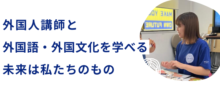 外国人講師と外国語・外国文化を学べる未来は私たちのもの